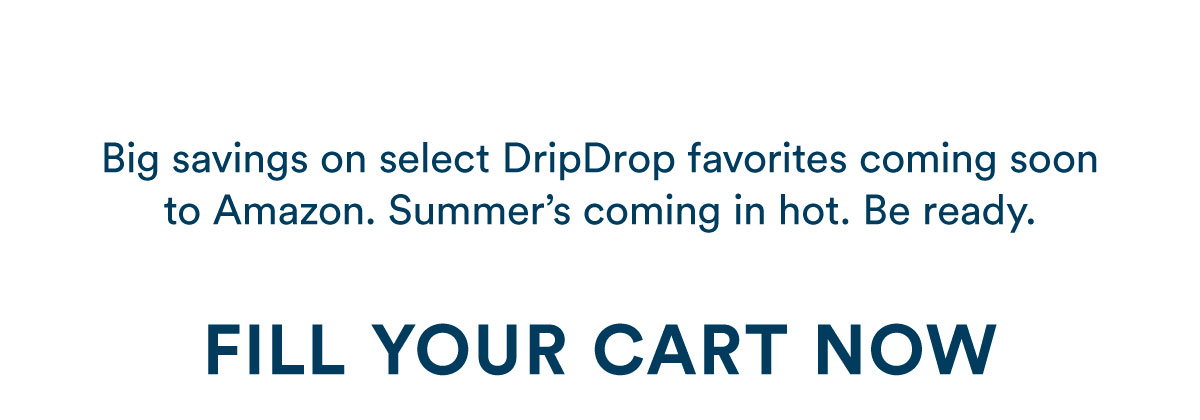 Big savings on select DripDrop favorites coming soon to Amazon. Summer's coming in hot. Be ready.