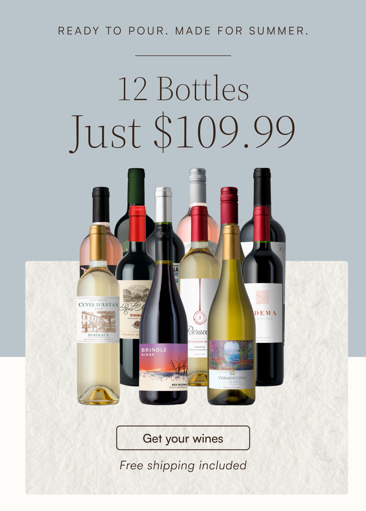 Ready to pour. Made for summer. 12 Bottles Just $109.99. Free shipping included. Get your wines.