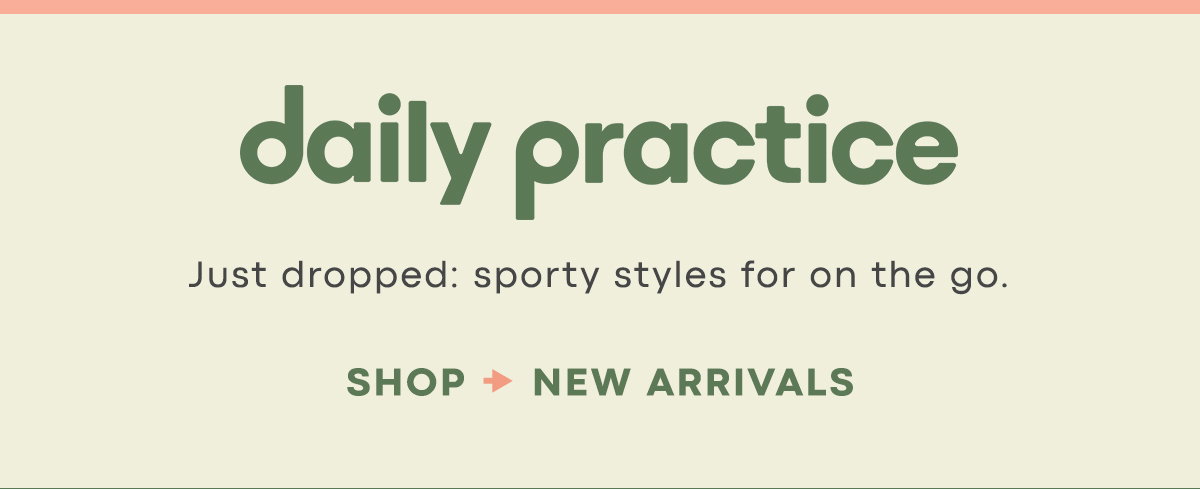 daily practice, just dropped: sporty styles for on the go. shop new arrivals