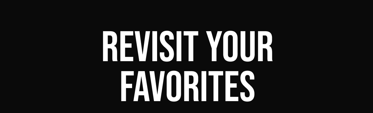 REVISIT YOUR FAVORITES