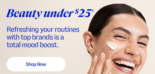 Beauty under $25(s). Refreshing your routines with top brands is a total mood boost. Shop now