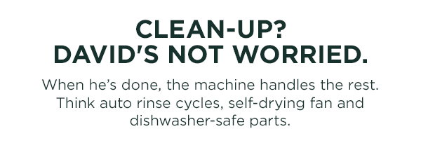 Clean-up? David's not worried. When he's done, the machine handles the rest