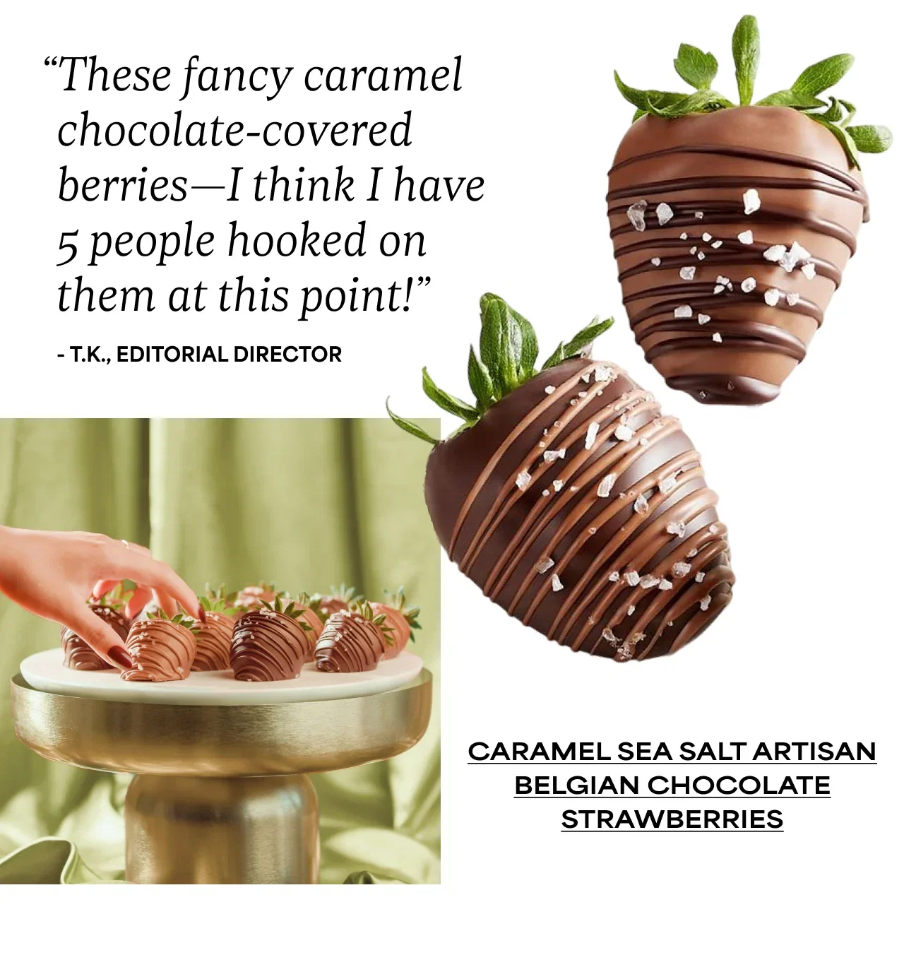 “These fancy caramel chocolate-covered berries—I think I have 5 people hooked on them at this point!” - T.K., Editorial Director