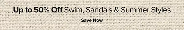 Up to 50% off swim, sandals and summer styles. Save now.