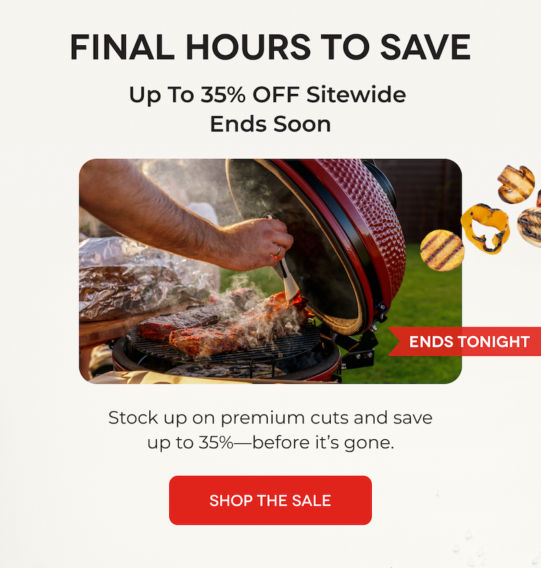 FINAL HOURS TO SAVE Up To 35% OFF Sitewide  Ends Soon Stock up on premium cuts and save up to 35%—before it’s gone. SHOP THE SALE