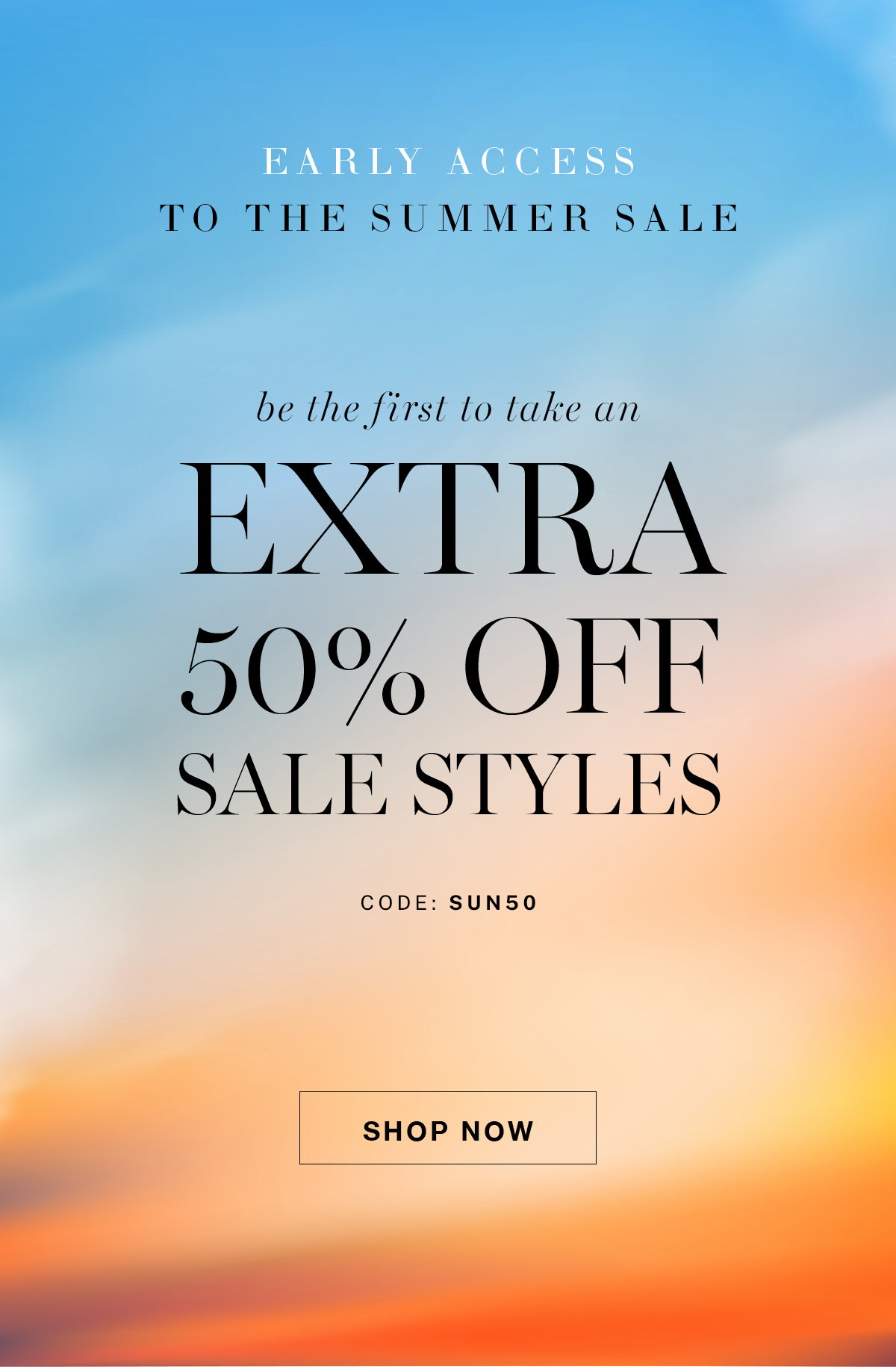 Early Access! Extra 50% off all sale styles. 