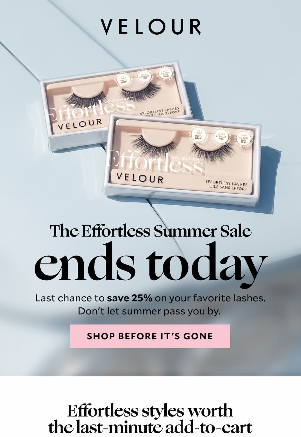 The Effortless Summer Sale ends today. ​Last chance to save 25% on your favorite lashes. Don't let summer pass you by. ​