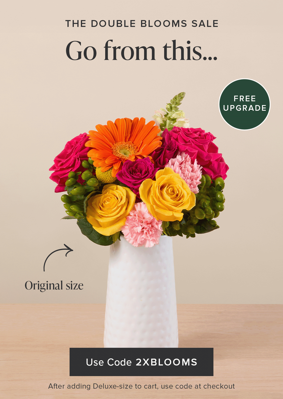 The Double Blooms Sale: Free Upgrade. Go from an original size bouq to a deluxe for FREE