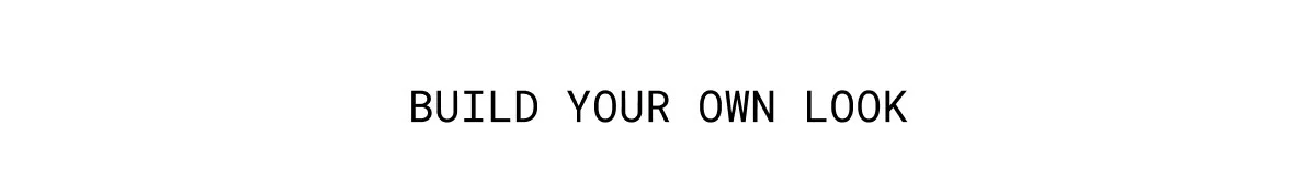 BUILD YOUR OWN LOOK