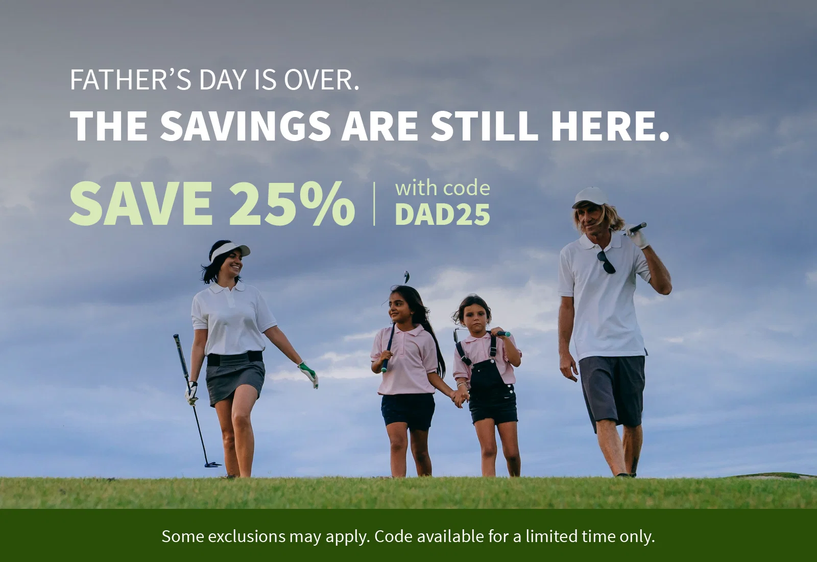FATHER’S DAY IS OVER. THE SAVINGS ARE STILL HERE.