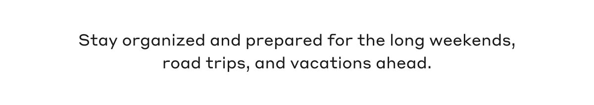 Stay organized and prepared for the long weekends, road trips, and vacations ahead.