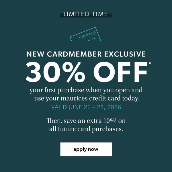 Limited time. New cardmember exclusive. 30% off* your first purchase when you open and use your maurices credit card today. Valid June 22-28, 2026. Then, save an extra 10%¹ on all future card purchases. Apply now.