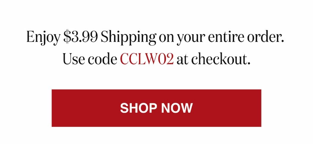 *At checkout, enter promo code CCLW02 to receive $3.99 Shipping on your entire order. 