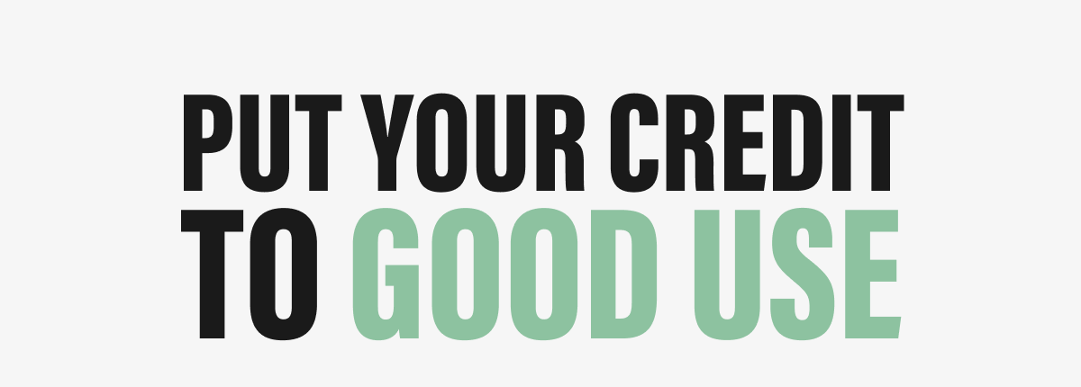 PUT YOUR CREDIT TO GOOD USE