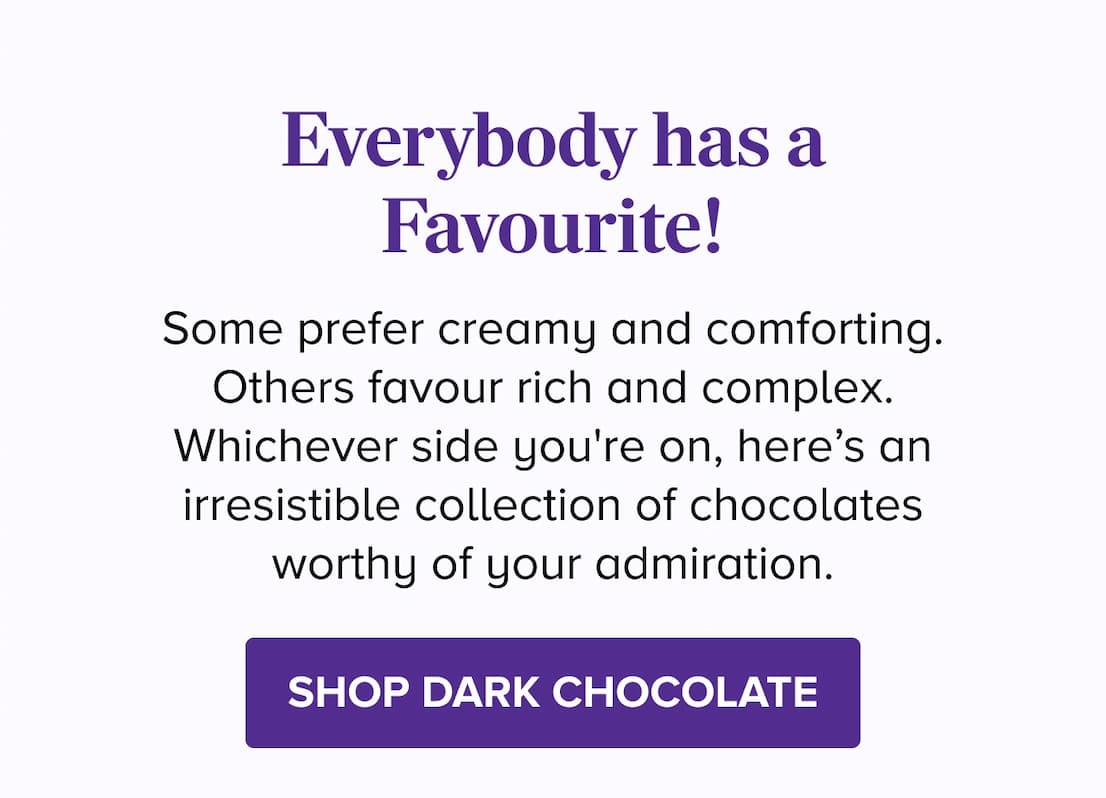 Everybody has a Favourite! SHOP DARK CHOCOLATE