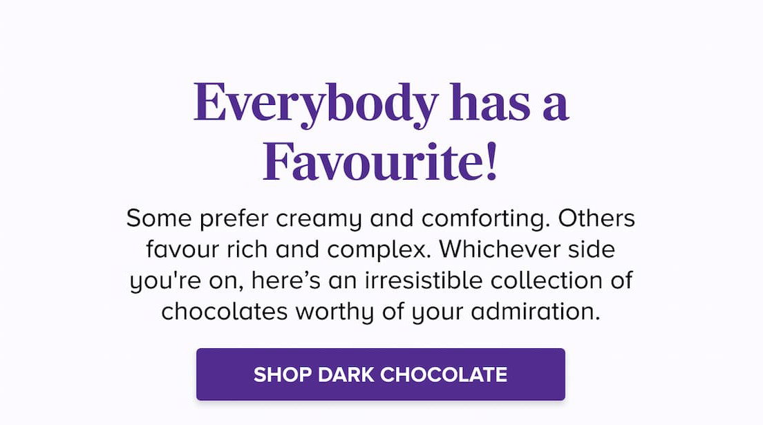 Everybody has a Favourite! SHOP DARK CHOCOLATE