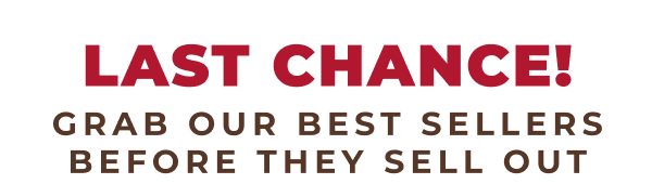 LAST CHANCE! GRAB OUR BEST SELLERS BEFORE THEY SELL OUT!