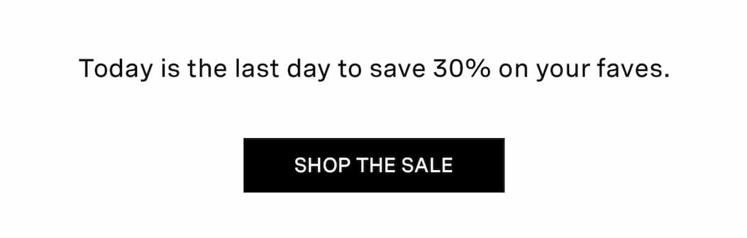 Today is the last day to save 30% on your faves. | SHOP THE SALE