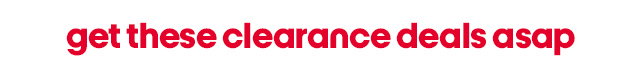 get these clearance deals asap