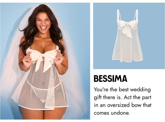 Bessima: You are the best wedding gift there is. Act the part in an oversized bow that comes undone.
