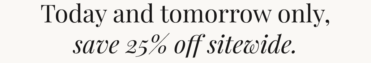 Today and tomorrow only, save 25% off sitewide.