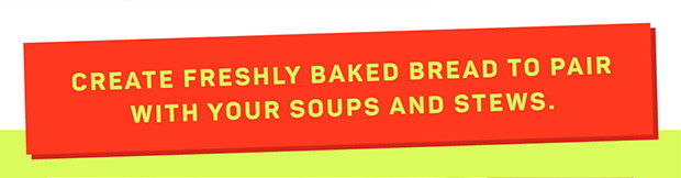 Create freshly baked bread to pair with your soups and stews.