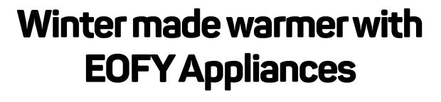 Winter made warmer with EOFY Appliances