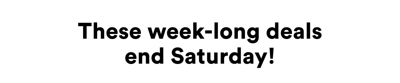 These week-long deals end Saturday!