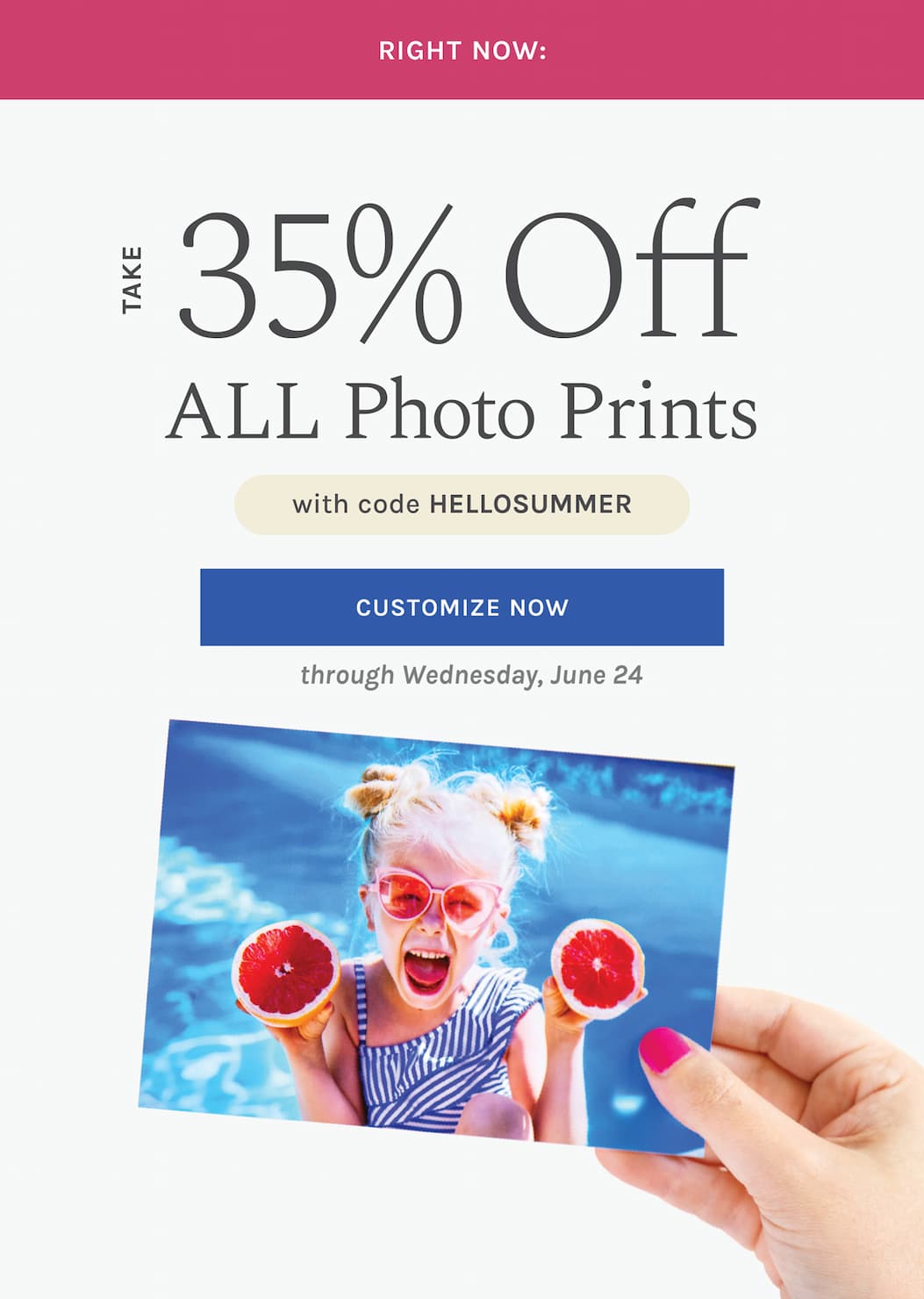 RIGHT NOW:  Take 35% off ALL Photo Prints  with code HELLOSUMMER  through Wednesday, June 24 [SHOP NOW]