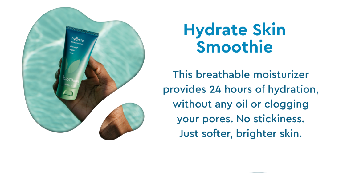 Hydrate Skin Smoothie- This breathable moisturizer provides 24 hours of hydration, without any oil or clogging your pores. No stickiness. Just softer, brighter skin. 