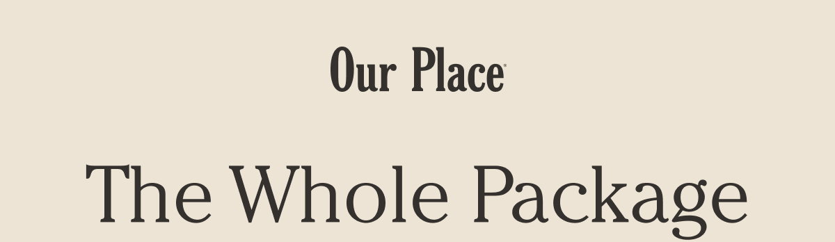 Our Place | The Whole Package