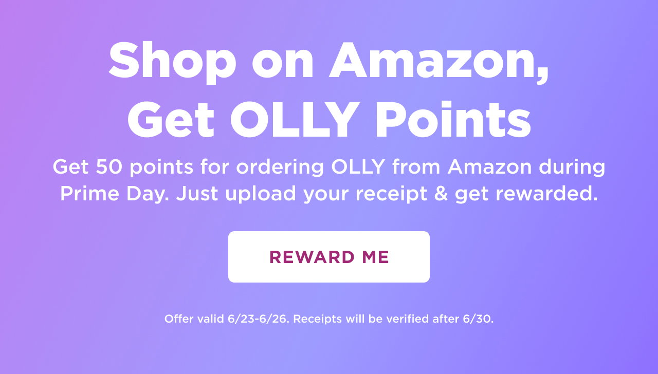 shop on amazon, get 50 points fo rordering OLLY from amazon during prime day. just upload your receipt and get rewarded. reward me. offer valid 6/23-6/26. receipts will be vertified after 6/30 