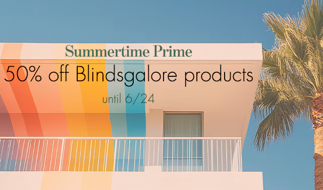 it's summer time prime, take 50% off all blindsgalore products for two days only