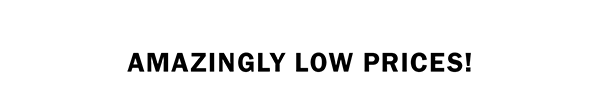 AMAZINGLY LOW PRICES!