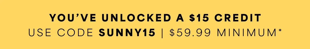 You've Unlocked a $15 Credit | Use Code SUNNY15