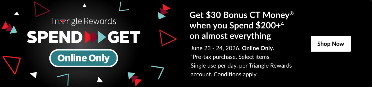 ONLINE ONLY: TRIANGLE SPEND & GET*. Spend $150 or more, Get 20x Bonus CT money®. Select brands & styles. Some exclusions may apply. June 23-24, 2026