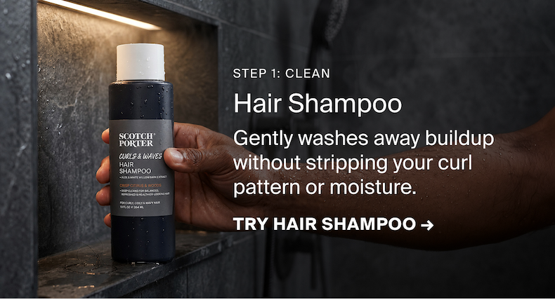 Step 1: Clean > Curls & Waves Hair Shampoo > Gently washes away buildup without stripping your curl pattern or moisture. > TRY HAIR SHAMPOO →