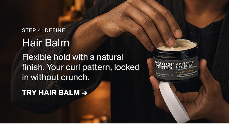Step 4: Define > Curls & Waves Hair Balm > Flexible hold with a natural finish. Your curl pattern, locked in without crunch. > TRY HAIR BALM → 