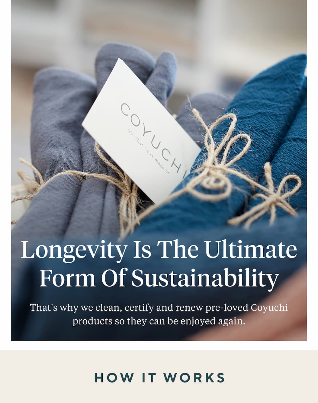 Longevity is the Ultimate Form of Sustainability That's why we clean, certify and renew pre-loved Coyuchi products so they can be enjoyed again. How it Works