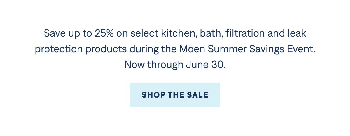 Save up to 25% off select kitchen, bath, filtration and leak protection products through June 4.