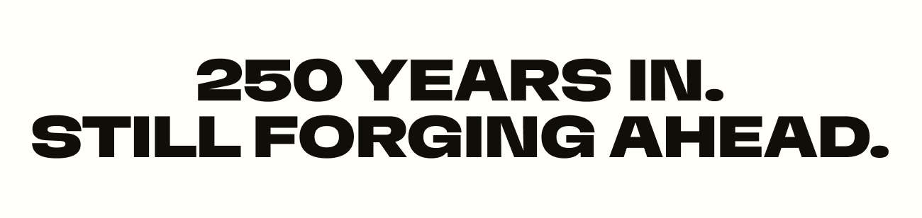 250 Years. Still Forging Ahead.