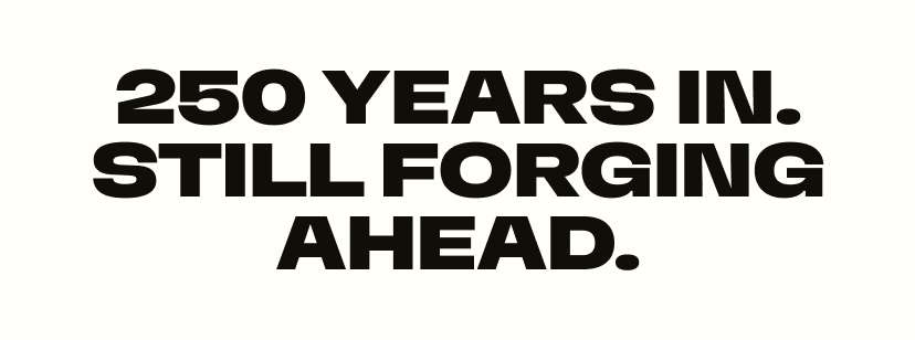 250 Years. Still Forging Ahead.