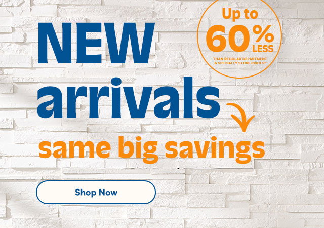 New arrivals same big savings. Up to 60% less than regular department and specialty store prices* Shop Now