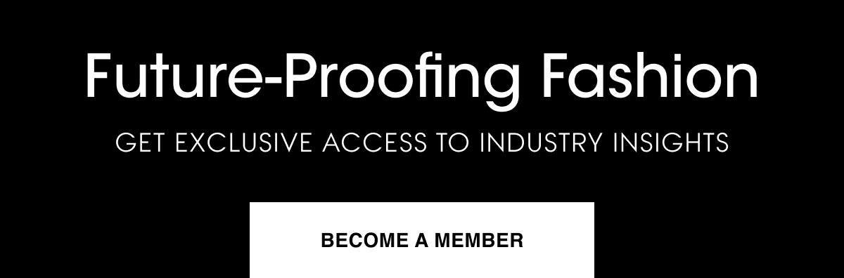 Future-Proofing Fashion. Get exclusive access to Industry Insights. Become a member.