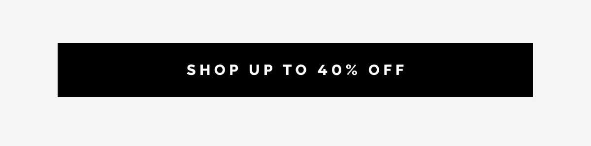 SHOP UP TO 40% OFF