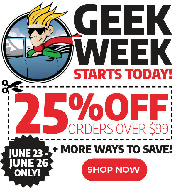 Geek Week Starts Now - 25% Off Orders Over $99 + More Ways To Save!
