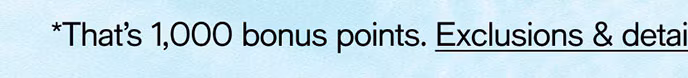 That's 1,000 bonus points. Exclusions & details