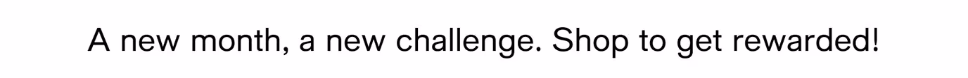 A new month, a new challenge. Shop to get rewarded!