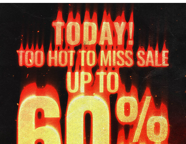 Today! Too Hot to Miss Sale. Up to 60% off almost everything.