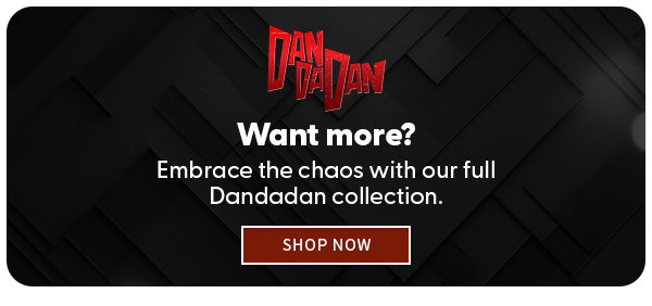  Want More? Embrace the chaos with our full Dandadan collection.  SHOP NOW 